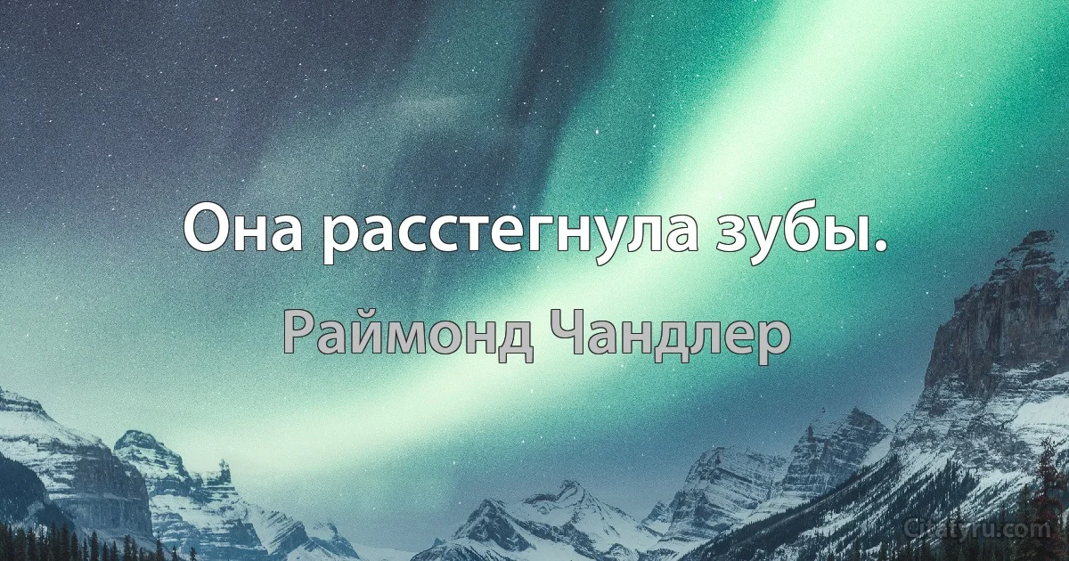 Она расстегнула зубы. (Раймонд Чандлер)