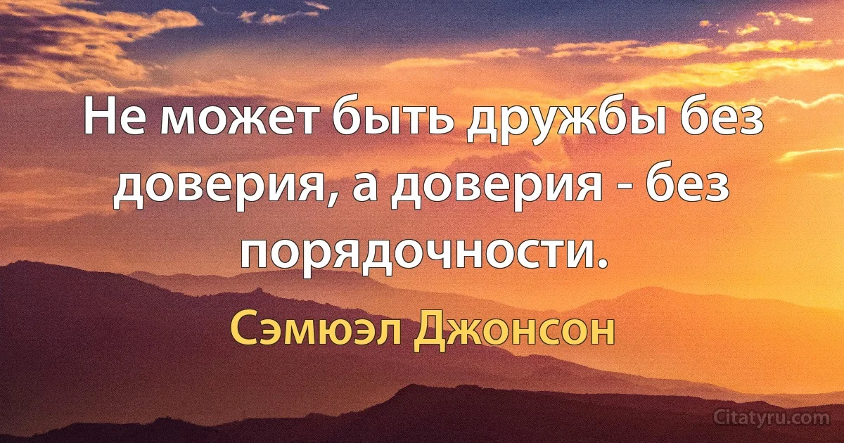 Не может быть дружбы без доверия, а доверия - без порядочности. (Сэмюэл Джонсон)