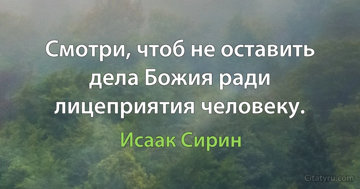Смотри, чтоб не оставить дела Божия ради лицеприятия человеку. (Исаак Сирин)