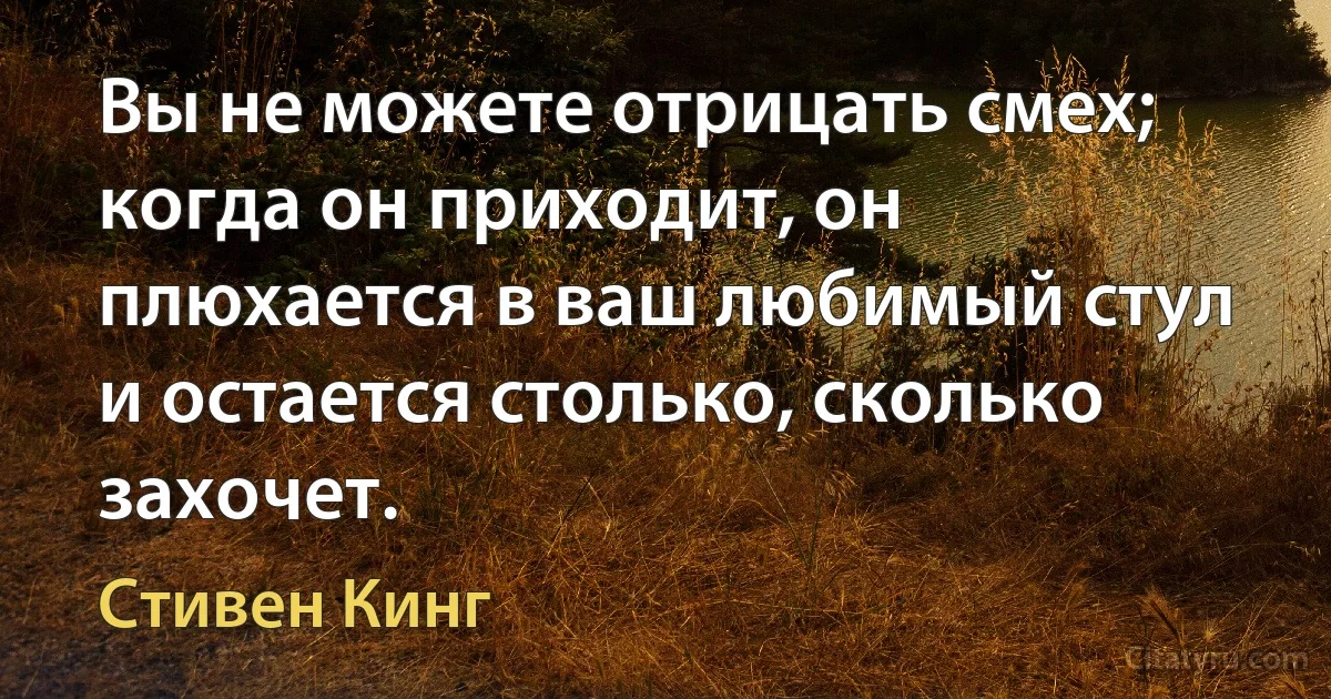 Вы не можете отрицать смех; когда он приходит, он плюхается в ваш любимый стул и остается столько, сколько захочет. (Стивен Кинг)