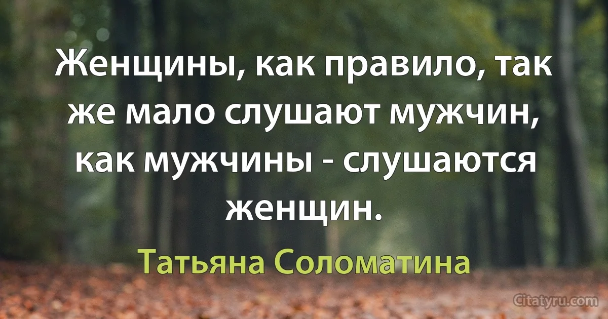 Женщины, как правило, так же мало слушают мужчин, как мужчины - слушаются женщин. (Татьяна Соломатина)