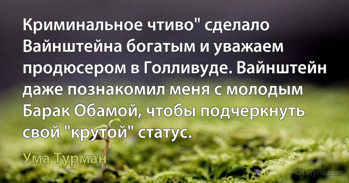 Криминальное чтиво" сделало Вайнштейна богатым и уважаем продюсером в Голливуде. Вайнштейн даже познакомил меня с молодым Барак Обамой, чтобы подчеркнуть свой "крутой" статус. (Ума Турман)