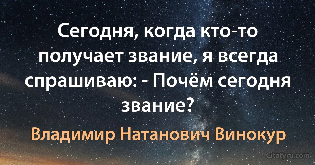 Сегодня, когда кто-то получает звание, я всегда спрашиваю: - Почём сегодня звание? (Владимир Натанович Винокур)