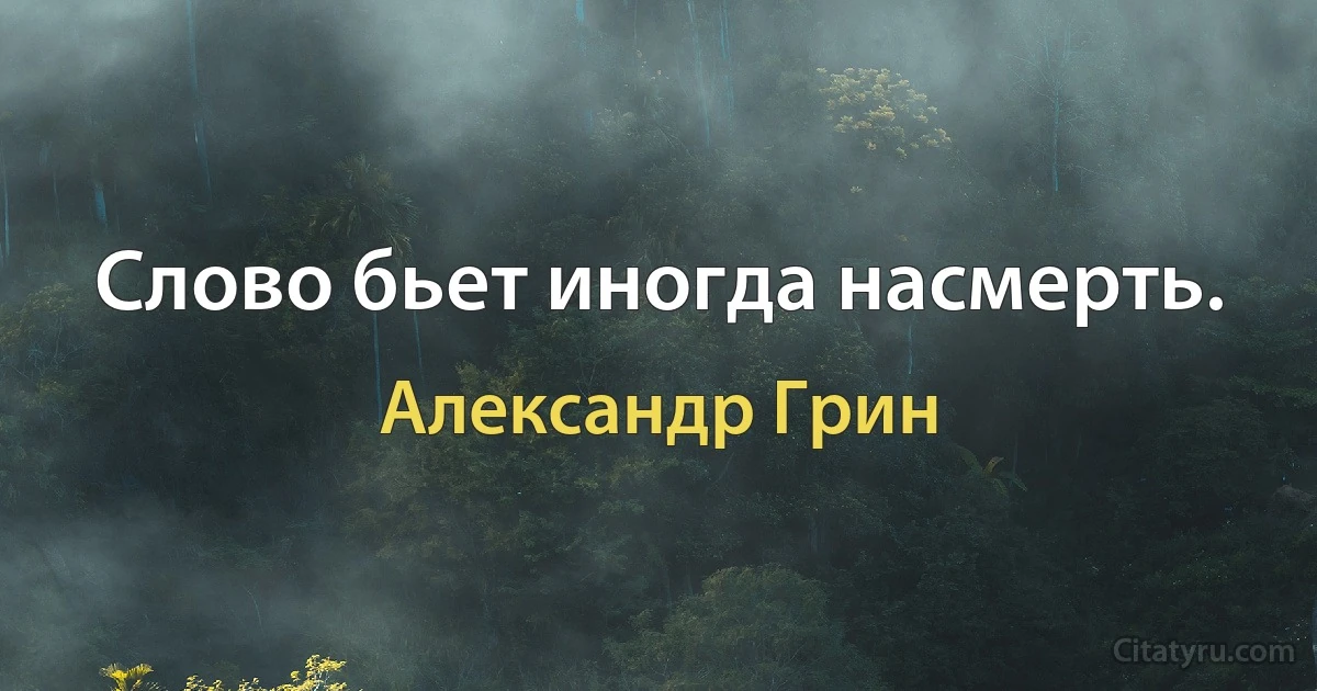 Слово бьет иногда насмерть. (Александр Грин)