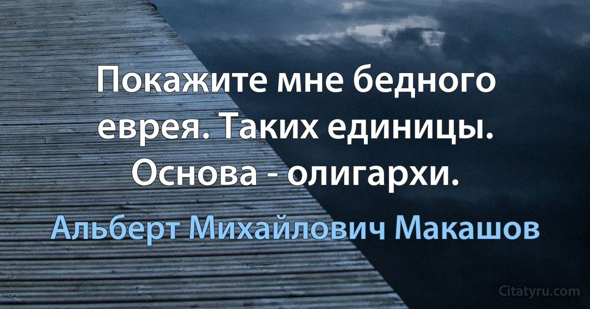 Покажите мне бедного еврея. Таких единицы. Основа - олигархи. (Альберт Михайлович Макашов)