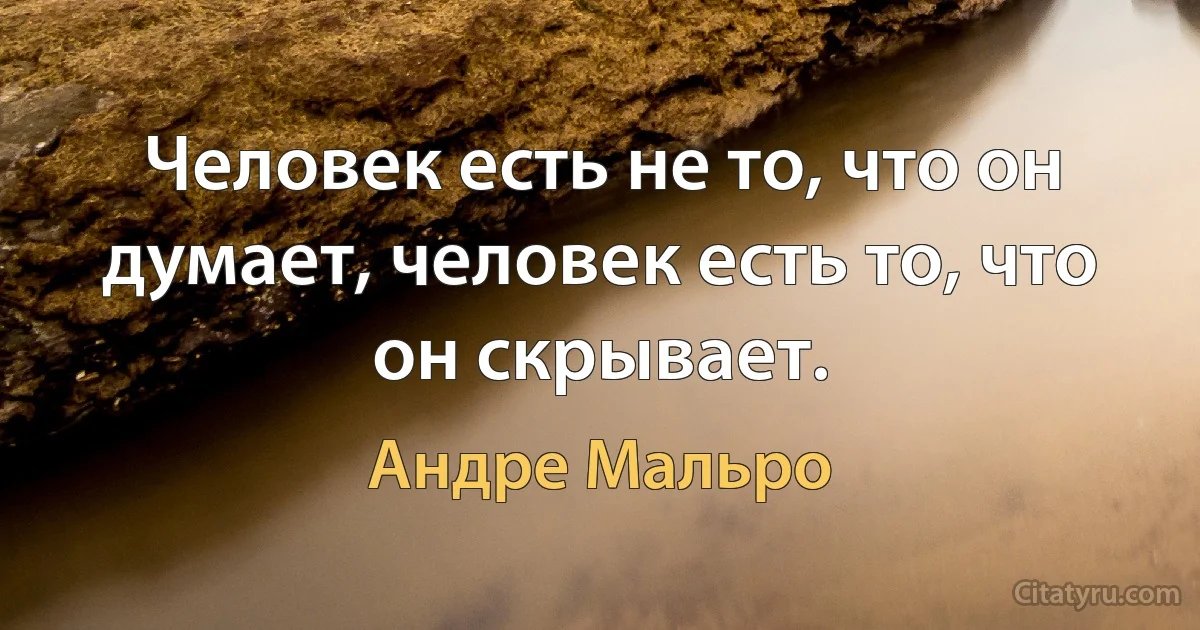 Человек есть не то, что он думает, человек есть то, что он скрывает. (Андре Мальро)