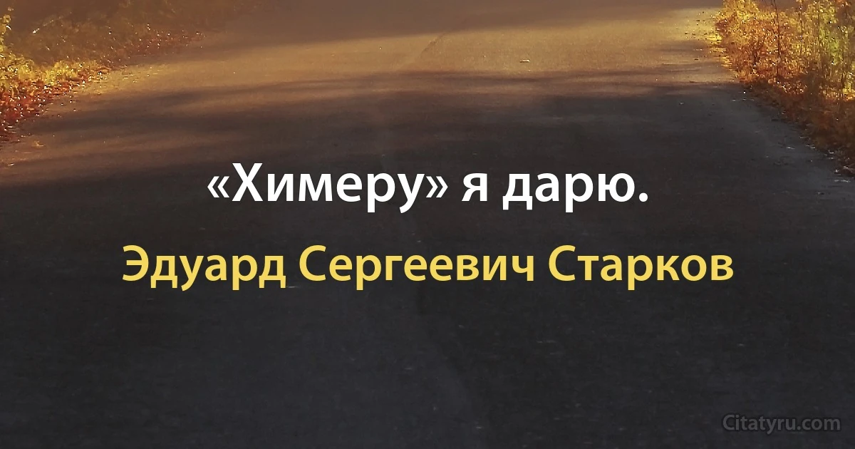 «Химеру» я дарю. (Эдуард Сергеевич Старков)