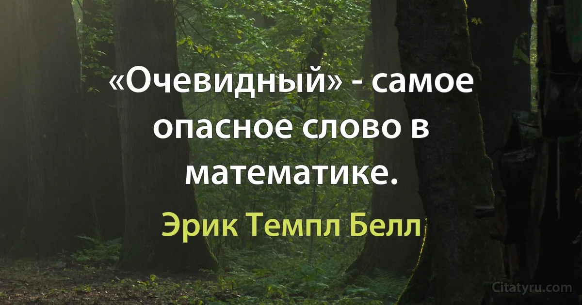 «Очевидный» - самое опасное слово в математике. (Эрик Темпл Белл)