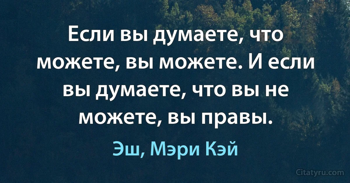 Если вы думаете, что можете, вы можете. И если вы думаете, что вы не можете, вы правы. (Эш, Мэри Кэй)