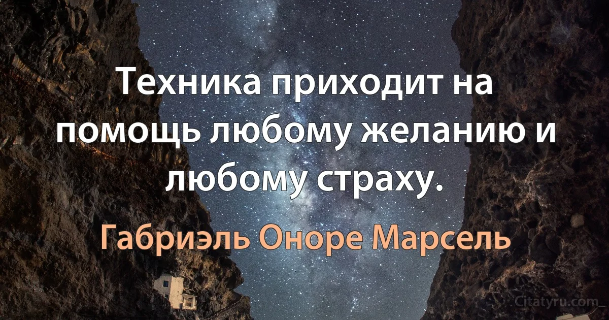 Техника приходит на помощь любому желанию и любому страху. (Габриэль Оноре Марсель)