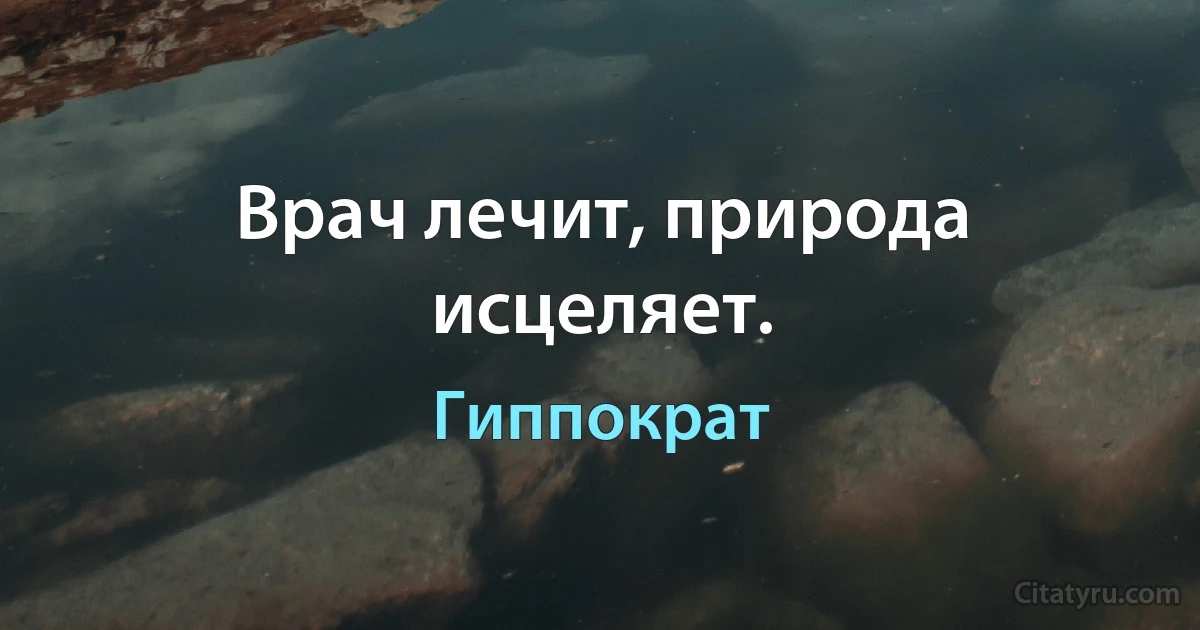 Врач лечит, природа исцеляет. (Гиппократ)