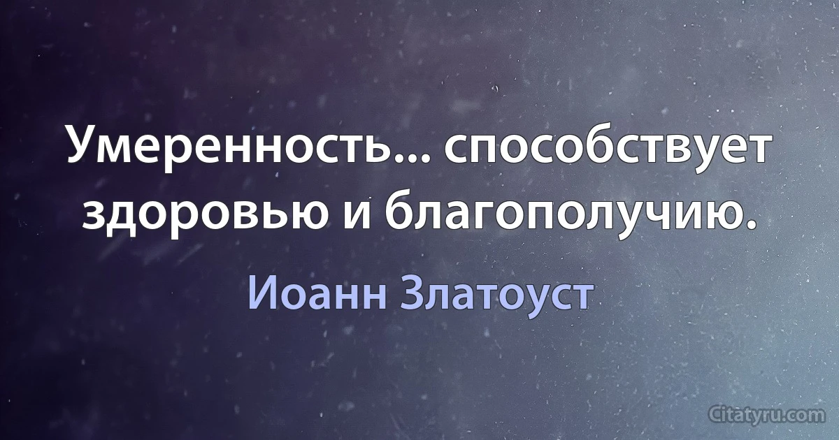 Умеренность... способствует здоровью и благополучию. (Иоанн Златоуст)