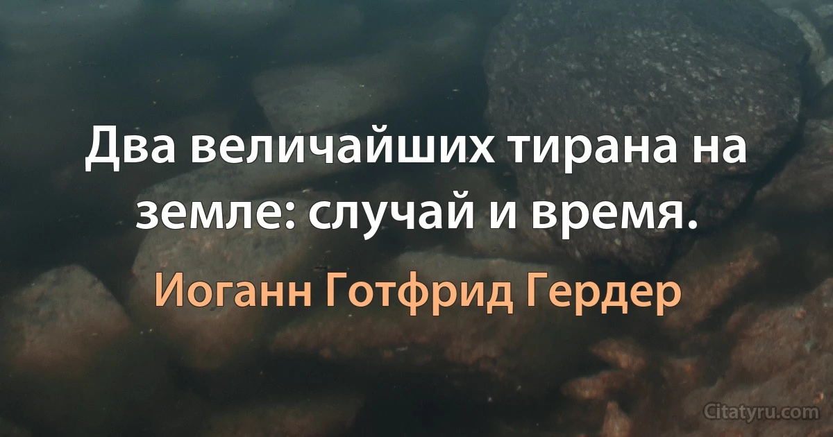 Два величайших тирана на земле: случай и время. (Иоганн Готфрид Гердер)