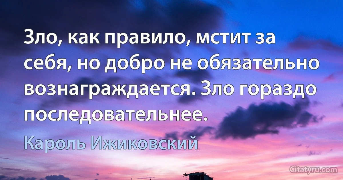 Зло, как правило, мстит за себя, но добро не обязательно вознаграждается. Зло гораздо последовательнее. (Кароль Ижиковский)