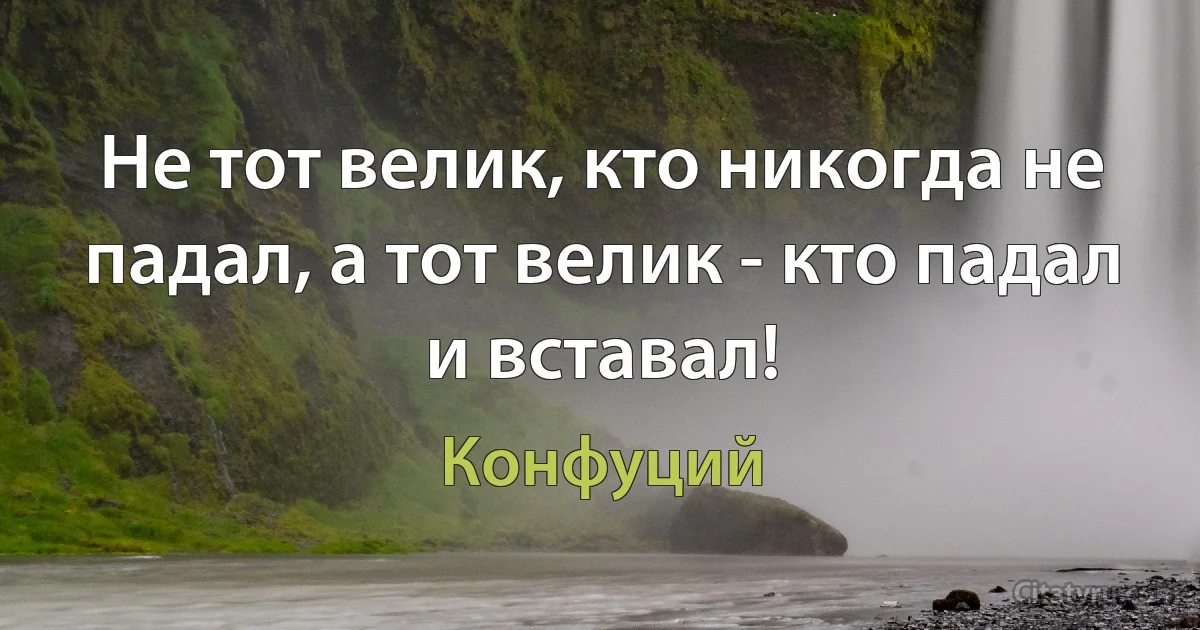 Не тот велик, кто никогда не падал, а тот велик - кто падал и вставал! (Конфуций)