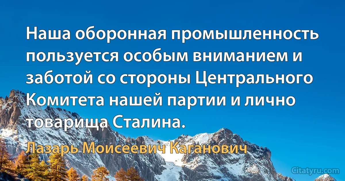 Наша оборонная промышленность пользуется особым вниманием и заботой со стороны Центрального Комитета нашей партии и лично товарища Сталина. (Лазарь Моисеевич Каганович)