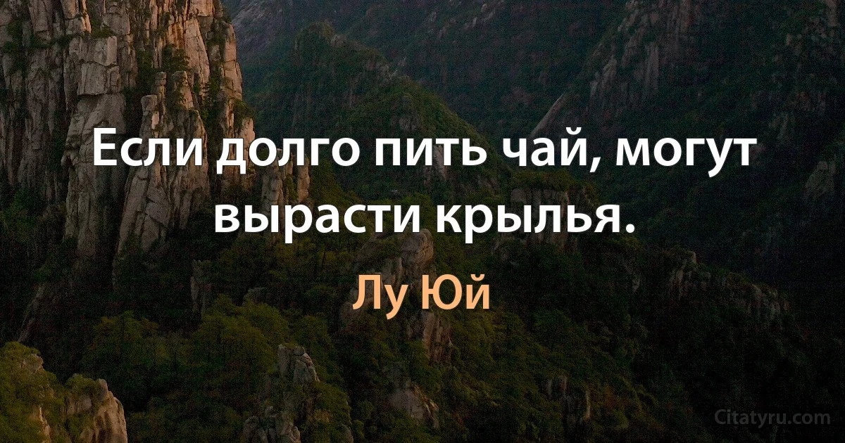 Если долго пить чай, могут вырасти крылья. (Лу Юй)