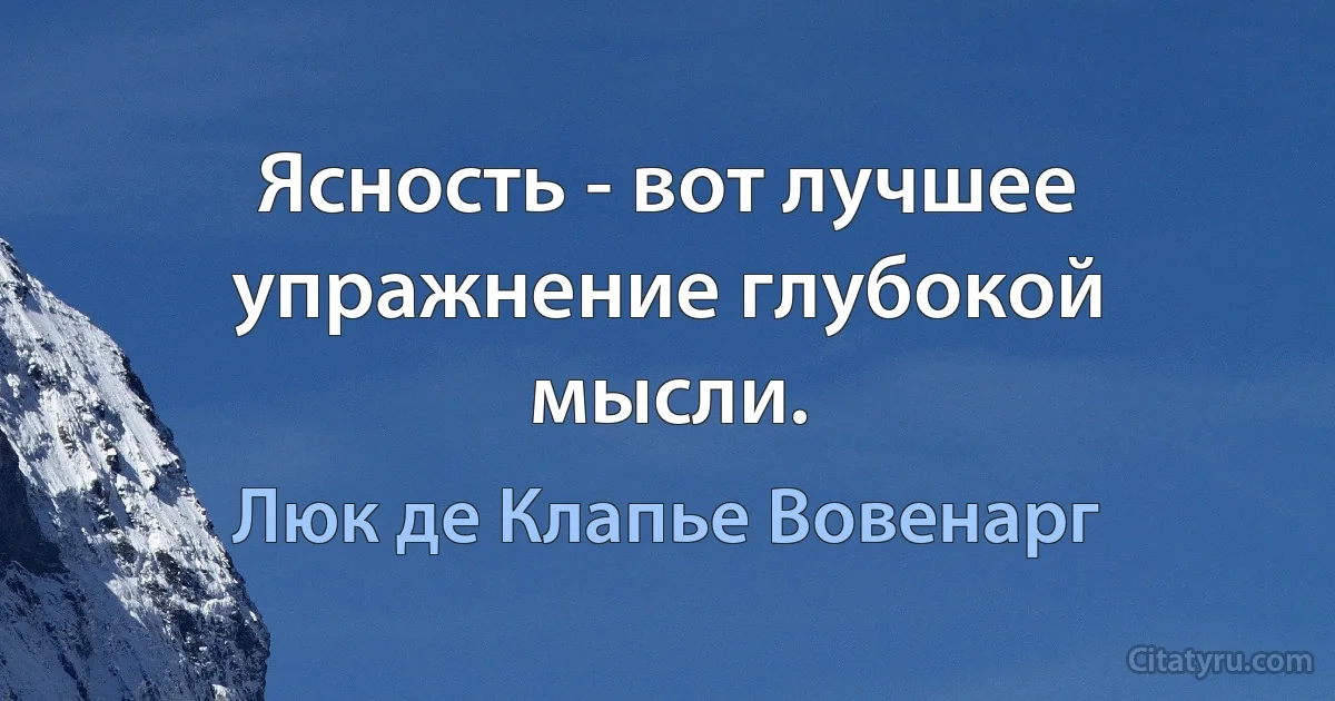 Ясность - вот лучшее упражнение глубокой мысли. (Люк де Клапье Вовенарг)