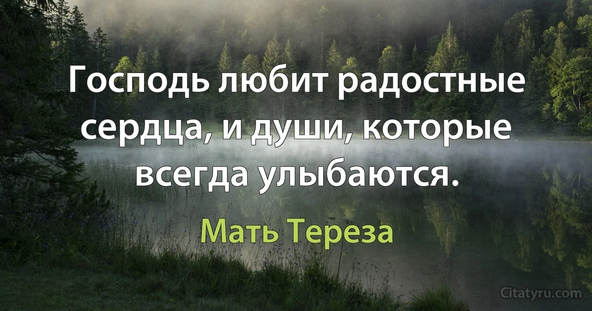 Господь любит радостные сердца, и души, которые всегда улыбаются. (Мать Тереза)