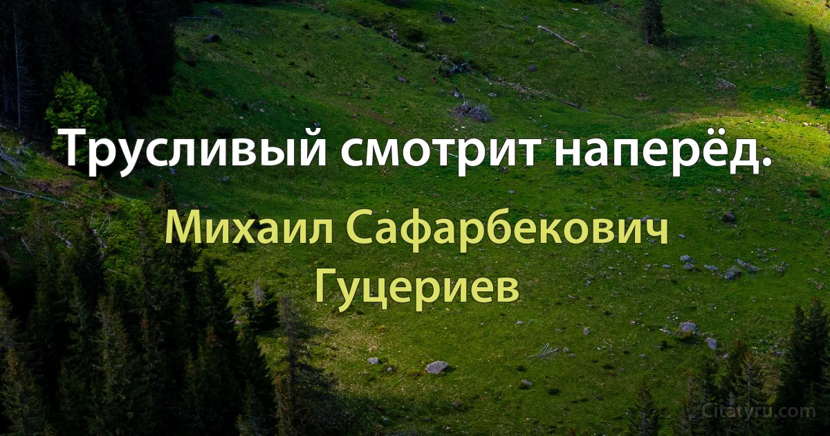 Трусливый смотрит наперёд. (Михаил Сафарбекович Гуцериев)