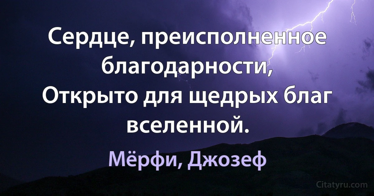 Сердце, преисполненное благодарности,
Открыто для щедрых благ вселенной. (Мёрфи, Джозеф)