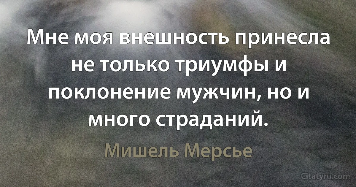 Мне моя внешность принесла не только триумфы и поклонение мужчин, но и много страданий. (Мишель Мерсье)