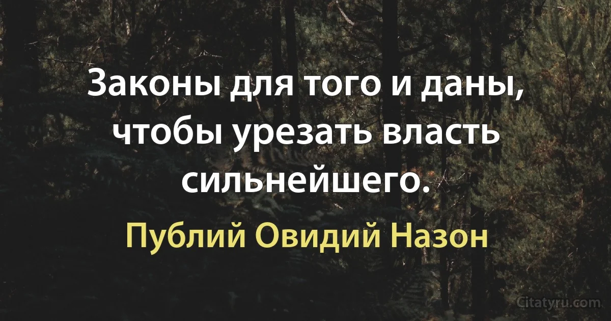 Законы для того и даны, чтобы урезать власть сильнейшего. (Публий Овидий Назон)