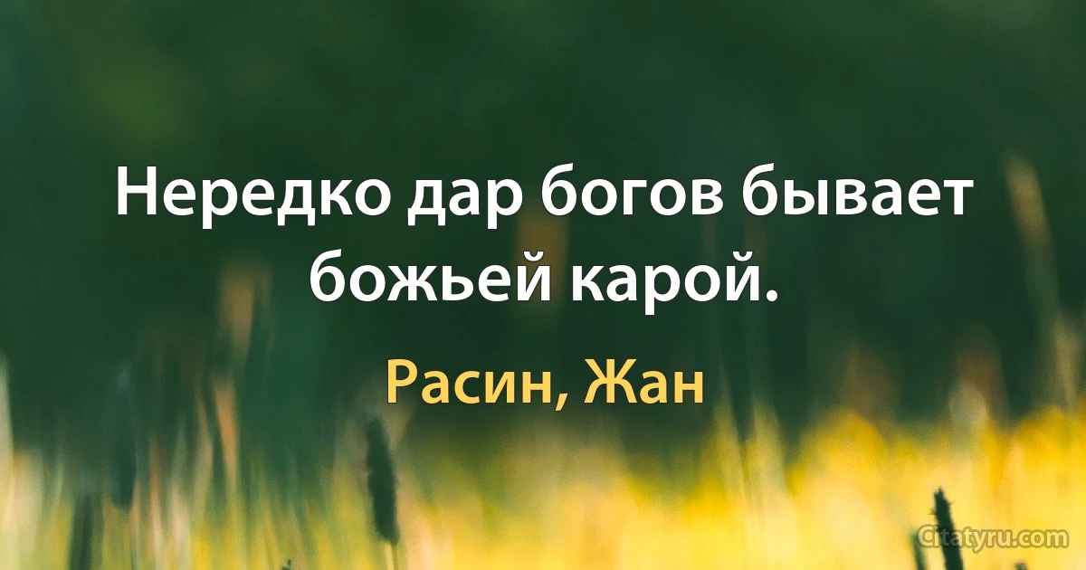 Нередко дар богов бывает божьей карой. (Расин, Жан)