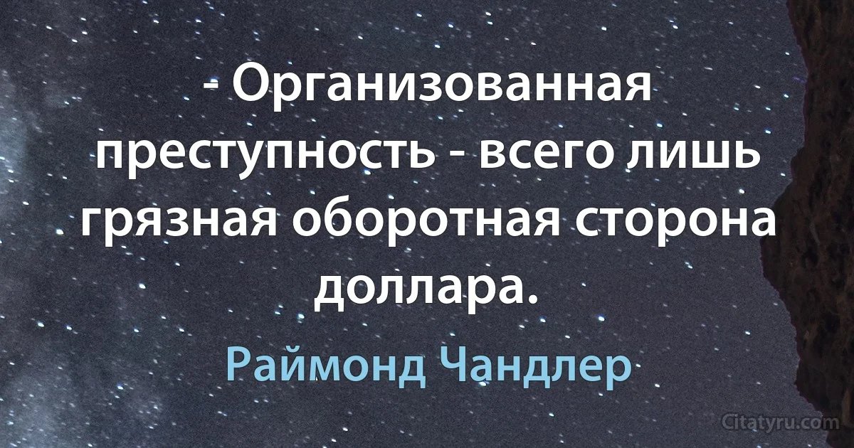 - Организованная преступность - всего лишь грязная оборотная сторона доллара. (Раймонд Чандлер)