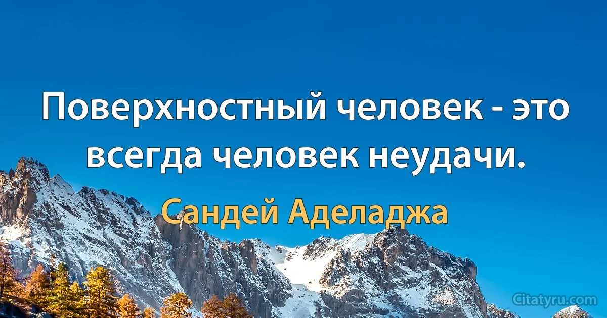 Поверхностный человек - это всегда человек неудачи. (Сандей Аделаджа)