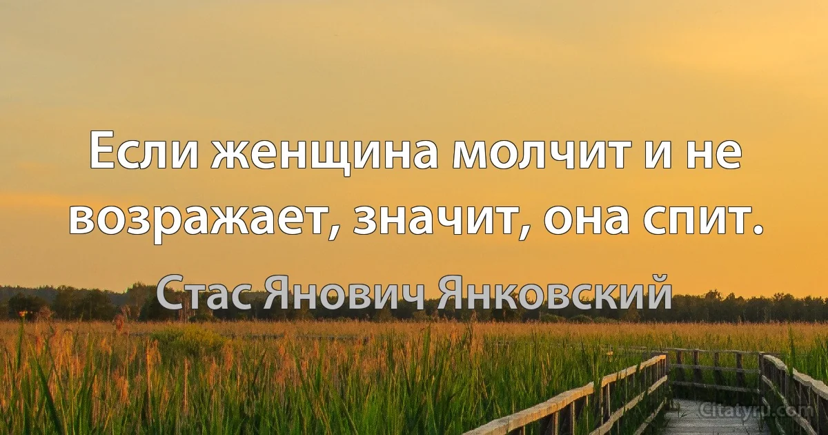 Если женщина молчит и не возражает, значит, она спит. (Стас Янович Янковский)