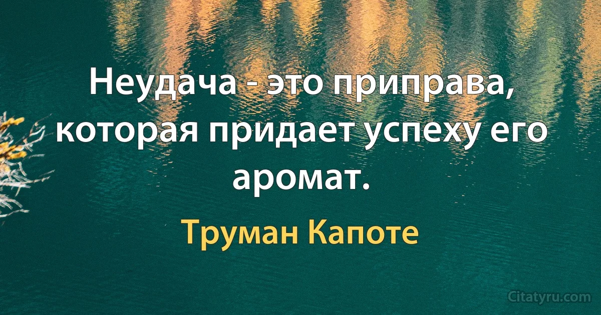 Неудача - это приправа, которая придает успеху его аромат. (Труман Капоте)