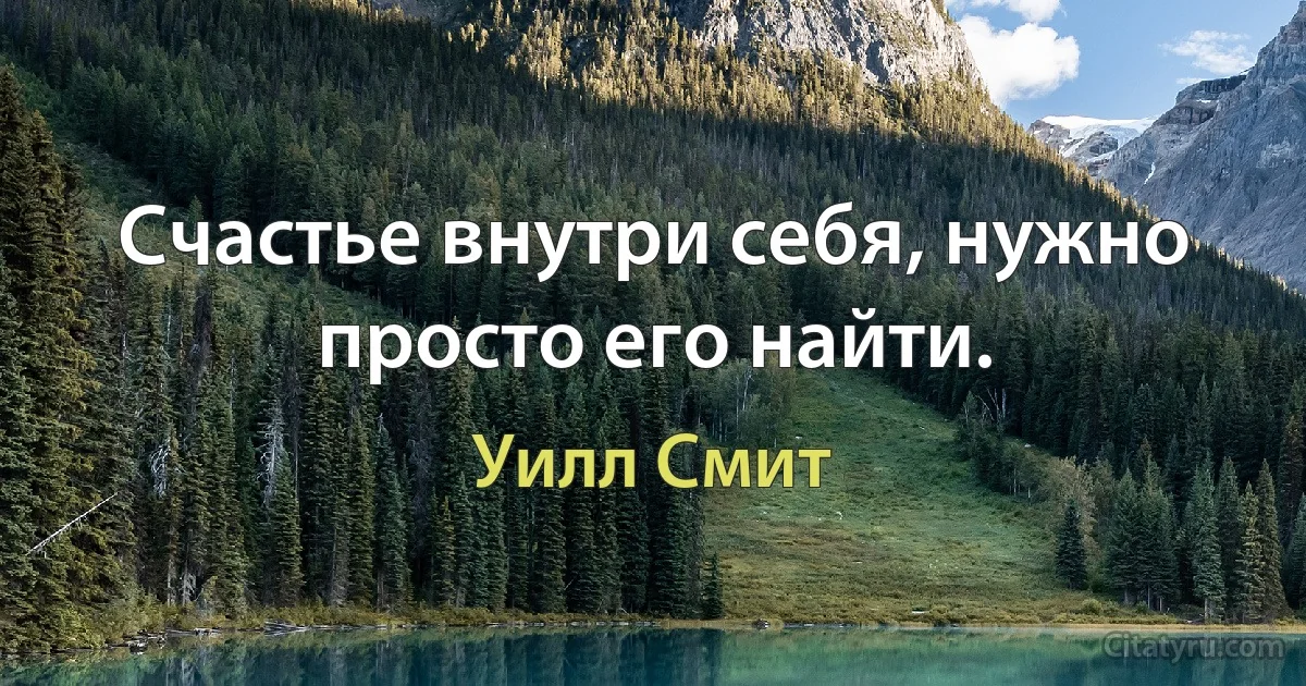 Счастье внутри себя, нужно просто его найти. (Уилл Смит)