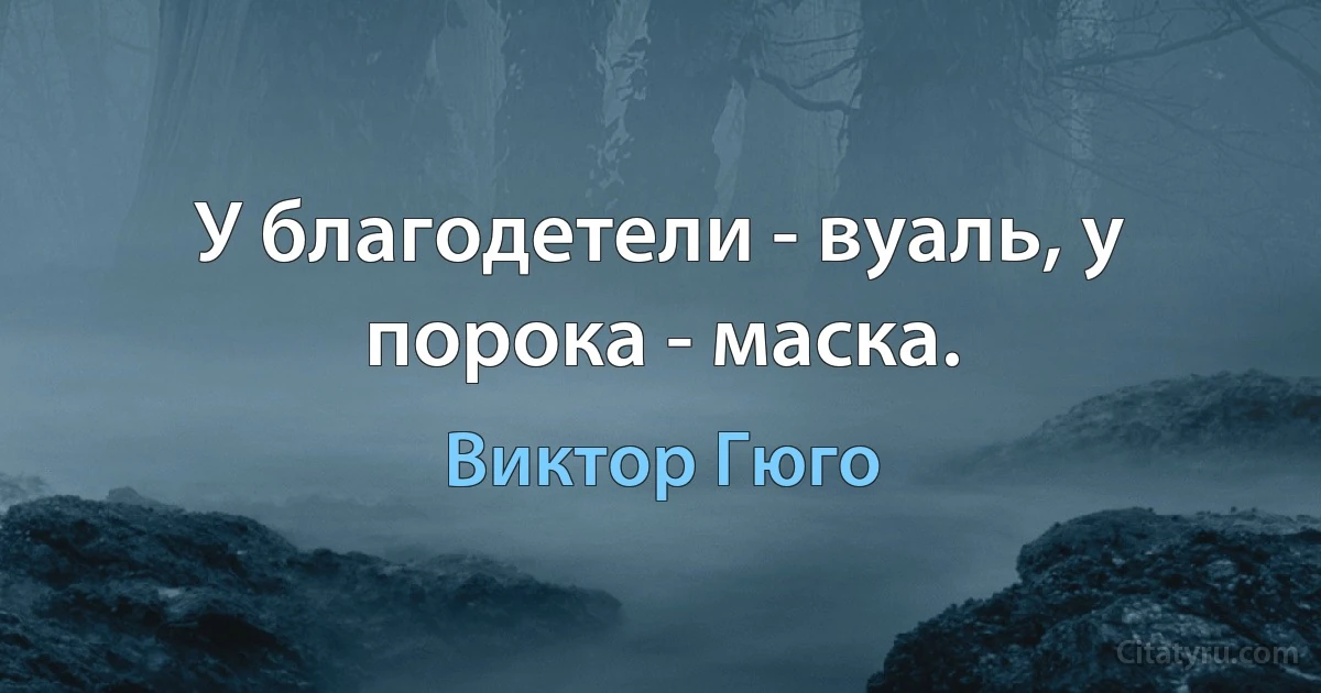 У благодетели - вуаль, у порока - маска. (Виктор Гюго)