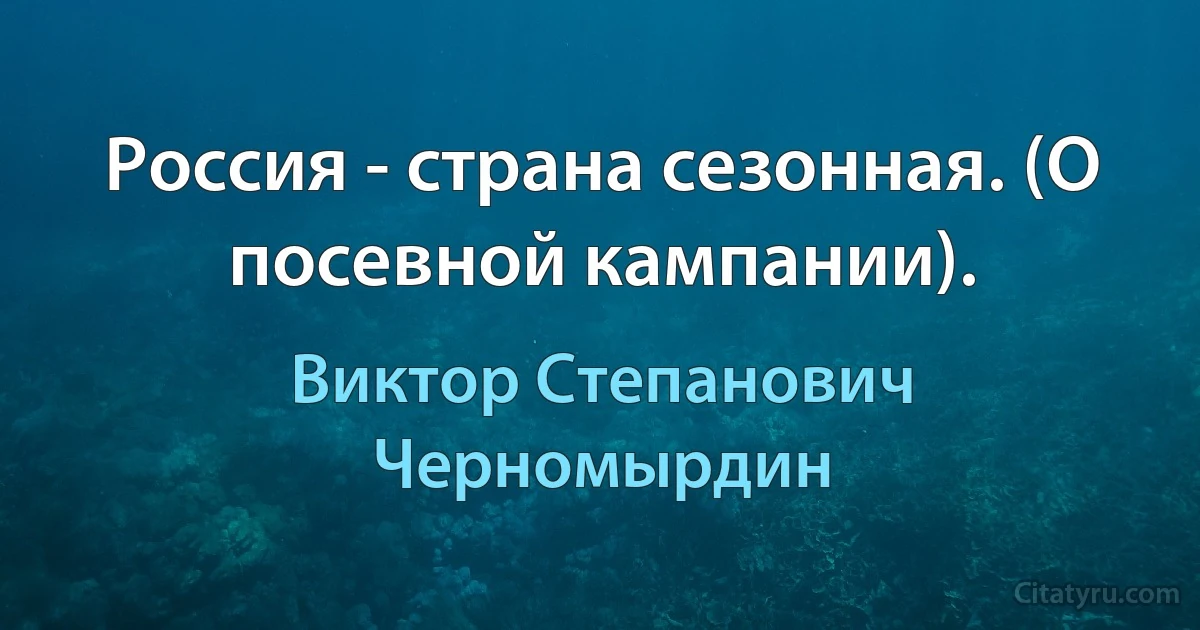 Россия - страна сезонная. (О посевной кампании). (Виктор Степанович Черномырдин)