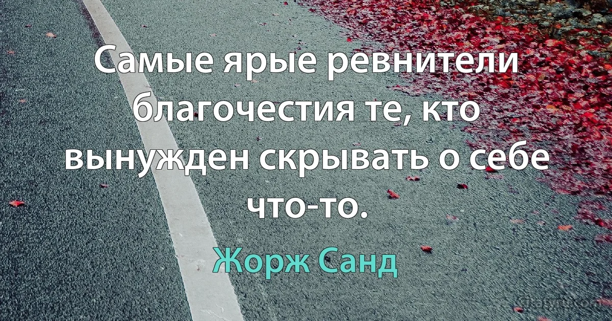 Самые ярые ревнители благочестия те, кто вынужден скрывать о себе что-то. (Жорж Санд)