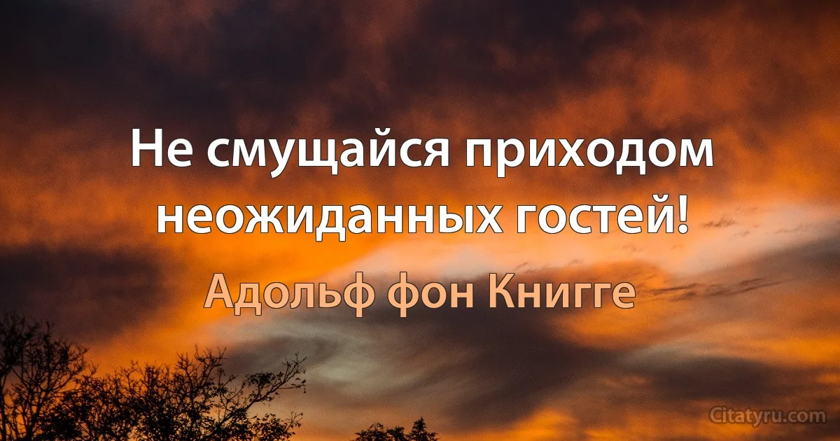 Не смущайся приходом неожиданных гостей! (Адольф фон Книгге)