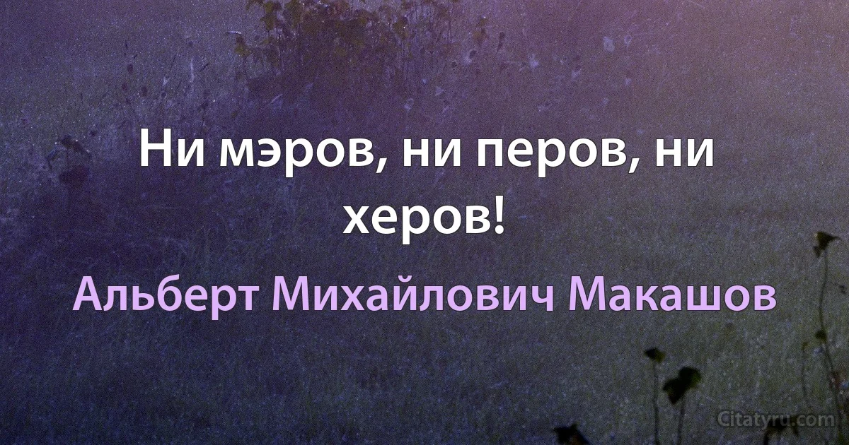 Ни мэров, ни перов, ни херов! (Альберт Михайлович Макашов)