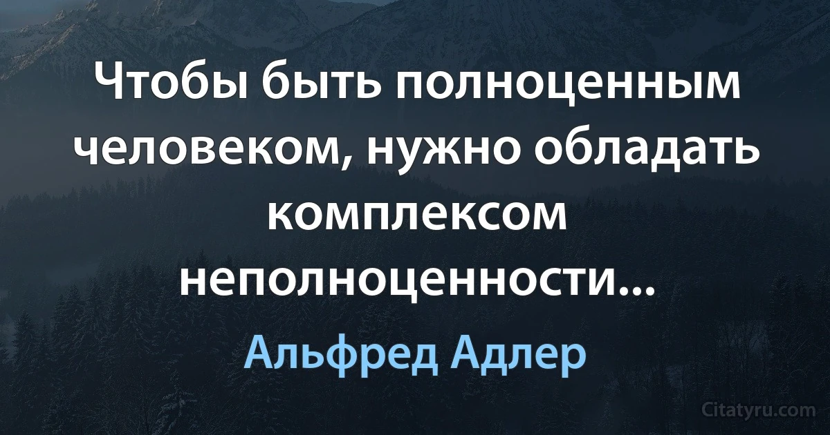 Чтобы быть полноценным человеком, нужно обладать комплексом неполноценности... (Альфред Адлер)