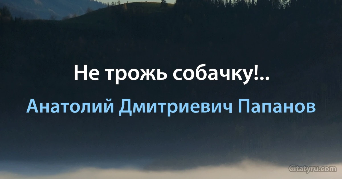 Не трожь собачку!.. (Анатолий Дмитриевич Папанов)