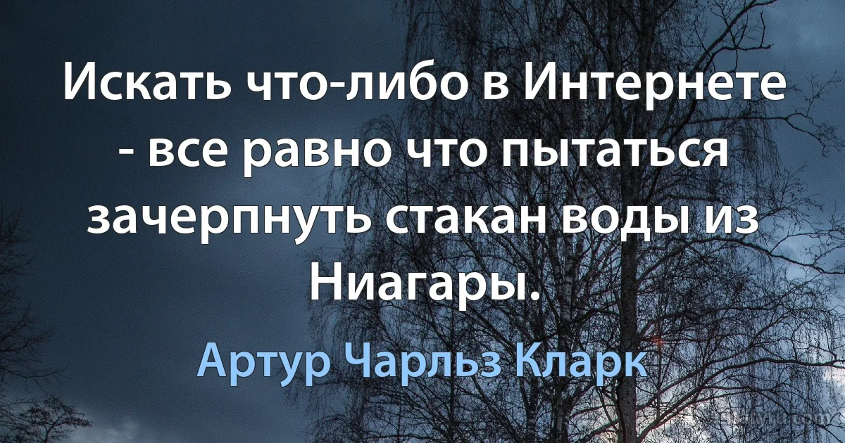 Искать что-либо в Интернете - все равно что пытаться зачерпнуть стакан воды из Ниагары. (Артур Чарльз Кларк)