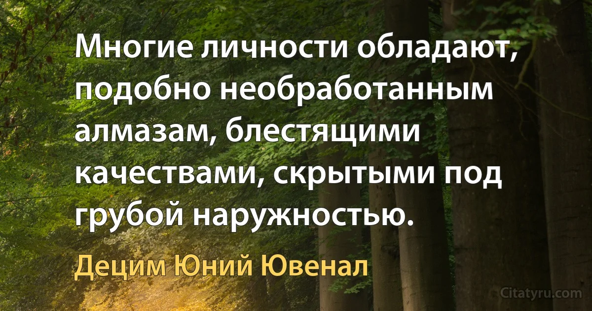 Многие личности обладают, подобно необработанным алмазам, блестящими качествами, скрытыми под грубой наружностью. (Децим Юний Ювенал)