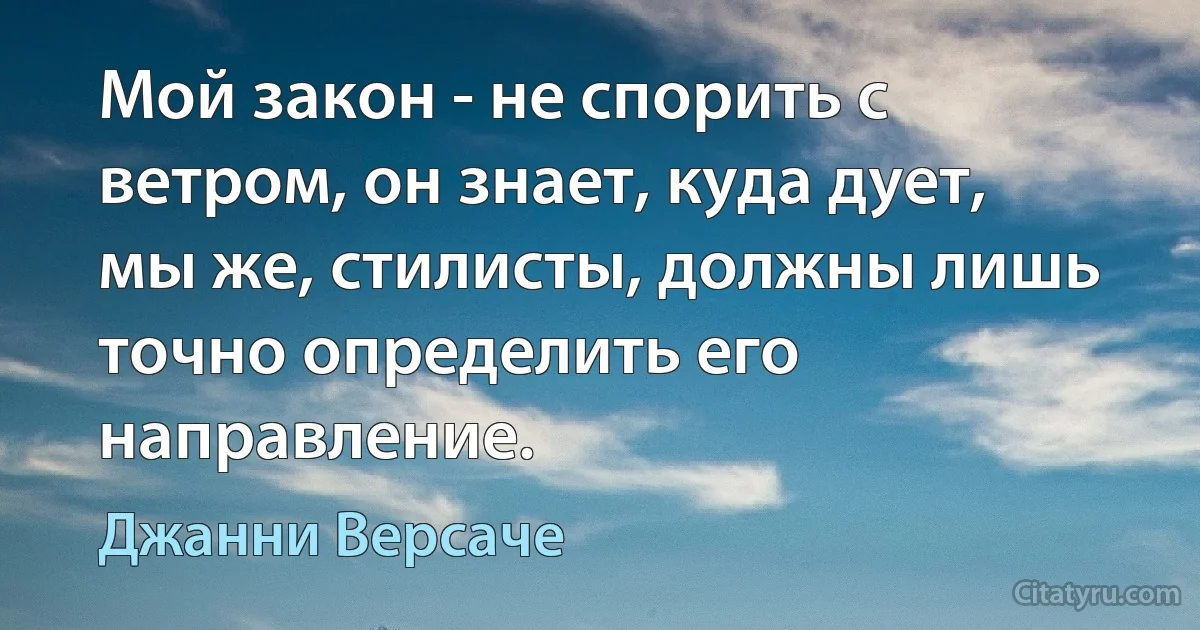 Мой закон - не спорить с ветром, он знает, куда дует, мы же, стилисты, должны лишь точно определить его направление. (Джанни Версаче)