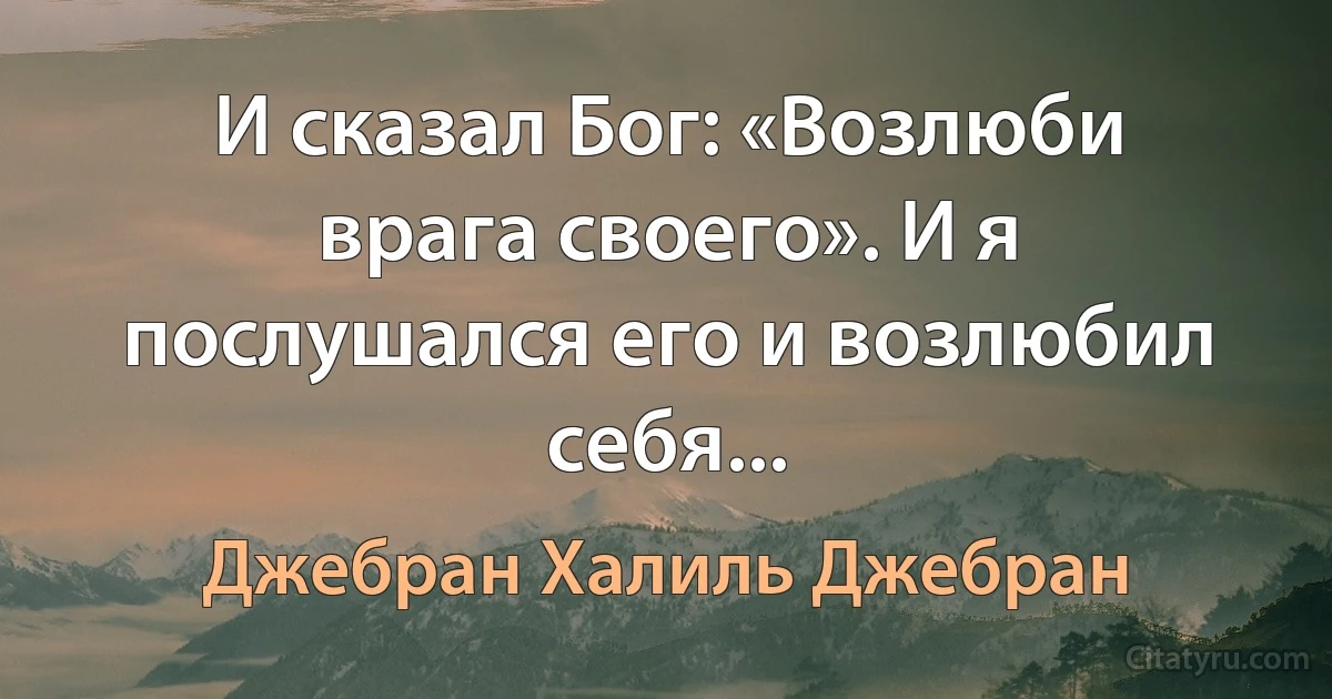 И сказал Бог: «Возлюби врага своего». И я послушался его и возлюбил себя... (Джебран Халиль Джебран)