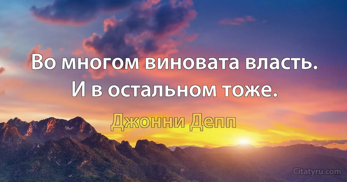 Во многом виновата власть. И в остальном тоже. (Джонни Депп)