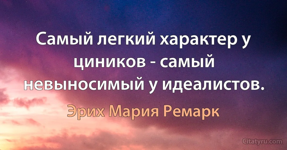 Самый легкий характер у циников - самый невыносимый у идеалистов. (Эрих Мария Ремарк)