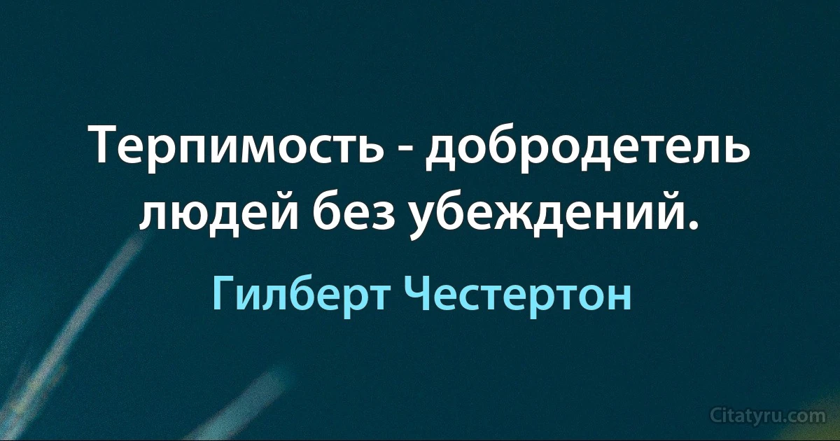 Терпимость - добродетель людей без убеждений. (Гилберт Честертон)