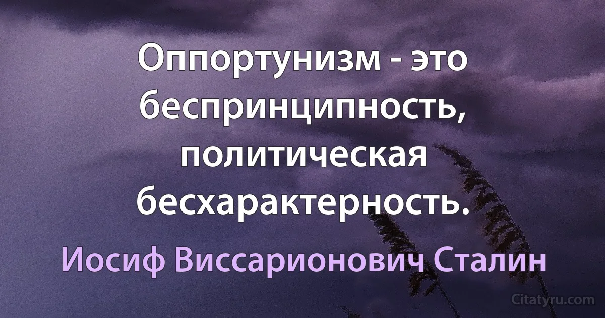 Оппортунизм - это беспринципность, политическая бесхарактерность. (Иосиф Виссарионович Сталин)