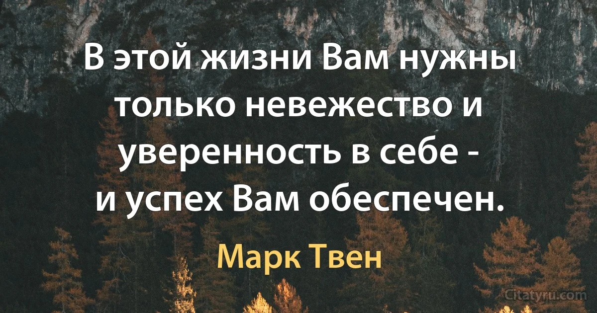 В этой жизни Вам нужны только невежество и уверенность в себе -
и успех Вам обеспечен. (Марк Твен)