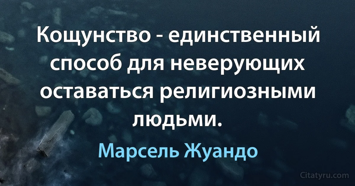 Кощунство - единственный способ для неверующих оставаться религиозными людьми. (Марсель Жуандо)